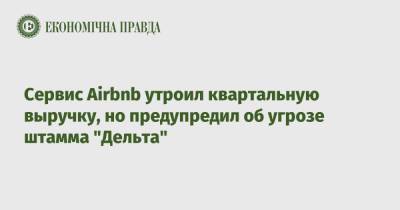 Сервис Airbnb утроил квартальную выручку, но предупредил об угрозе штамма "Дельта" - epravda.com.ua - Украина