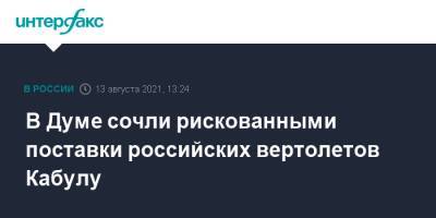Юрий Швыткин - В Думе сочли рискованными поставки российских вертолетов Кабулу - interfax.ru - Москва - Россия - Афганистан - Кабул - Талибан