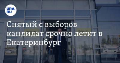 Снятый с выборов кандидат срочно летит в Екатеринбург - ura.news - Москва - Россия - Екатеринбург
