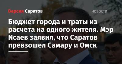Михаил Исаев - Бюджет города и траты из расчета на одного жителя. Мэр Исаев заявил, что Саратов превзошел Самару и Омск - nversia.ru - Саратов - Самара - Омск - Саратова