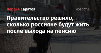Правительство решило, сколько россияне будут жить после выхода на пенсию - nversia.ru - Россия