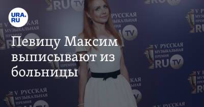 Певицу Максим выписывают из больницы - ura.news - Царьград