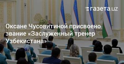 Шавкат Мирзиеев - Оксана Чусовитина - Оксане Чусовитиной присвоено звание «Заслуженный тренер Узбекистана» - gazeta.uz - Узбекистан