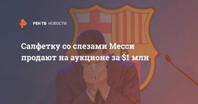 Лионель Месси - Салфетку со слезами Месси продают на аукционе за $1 млн - ren.tv - Аргентина