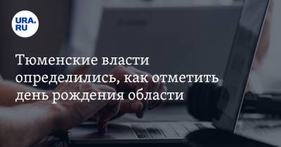 Тюменские власти определились, как отметить день рождения области - ura.news - Тюмень - Тюменская обл.