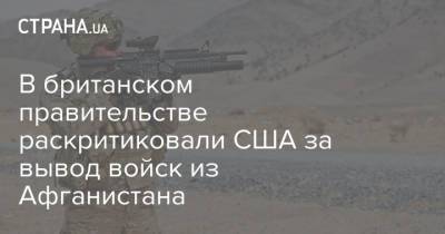 В британском правительстве раскритиковали США за вывод войск из Афганистана - strana.ua - США - Украина - Англия - Лондон - Афганистан - Великобритания