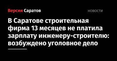 В Саратове строительная фирма 13 месяцев не платила зарплату инженеру-строителю: возбуждено уголовное дело - nversia.ru - Россия - Саратовская обл. - Саратов - район Кировский, Саратов