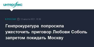 Любовь Соболь - Генпрокуратура попросила ужесточить приговор Любови Соболь запретом покидать Москву - interfax.ru - Москва - Россия