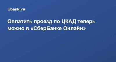 Оплатить проезд по ЦКАД теперь можно в «СберБанке Онлайн» - smartmoney.one