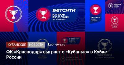 ФК «Краснодар» сыграет с «Кубанью» в Кубке России по футболу - kubnews.ru - Россия - Сочи - Краснодар