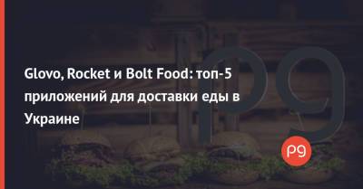 Glovo, Rocket и Bolt Food: топ-5 приложений для доставки еды в Украине - thepage.ua - Украина - Киев - Львов - Одесса - Тернополь - Вышгород - Винница - Сумы