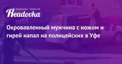 Окровавленный мужчина с ножом и гирей напал на полицейских в Уфе - readovka.ru - Башкирия - Уфа