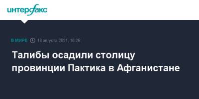 Забихулла Муджахид - Талибы осадили столицу провинции Пактика в Афганистане - interfax.ru - Москва - Россия - Афганистан - Талибан