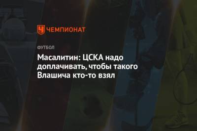 Никола Влашич - Валерий Масалитин - Масалитин: ЦСКА надо доплачивать, чтобы такого Влашича кто-то взял - championat.com