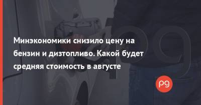 Минэкономики снизило цену на бензин и дизтопливо. Какой будет средняя стоимость в августе - thepage.ua - Украина