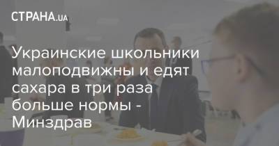 Виктор Ляшко - Украинские школьники малоподвижны и едят сахара в три раза больше нормы - Минздрав - strana.ua - Украина