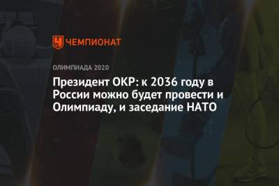 Сергей Лавров - Президент ОКР: к 2036 году в России можно будет провести и Олимпиаду, и заседание НАТО - championat.com - Россия