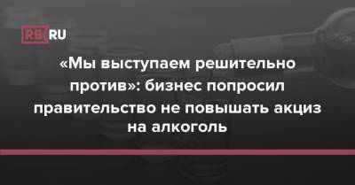 «Мы выступаем решительно против»: бизнес попросил правительство не повышать акциз на алкоголь - rb.ru - Россия