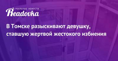 В Томске разыскивают девушку, ставшую жертвой жестокого избиения - readovka.ru - Иркутск - Томск