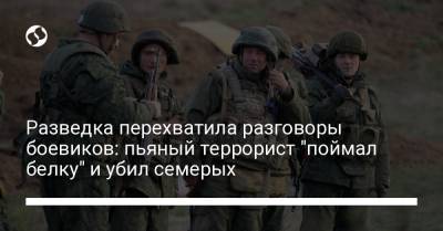 Разведка перехватила разговоры боевиков: пьяный террорист "поймал белку" и убил семерых - liga.net - Украина