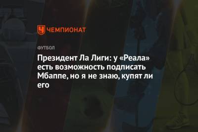 Хавьер Тебас - Килиана Мбаппе - Президент Ла Лиги: у «Реала» есть возможность подписать Мбаппе, но я не знаю, купят ли его - championat.com - Франция - Мадрид