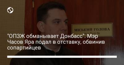 "ОПЗЖ обманывает Донбасс". Мэр Часов Яра подал в отставку, обвинив сопартийцев - liga.net - Украина - Донбасс