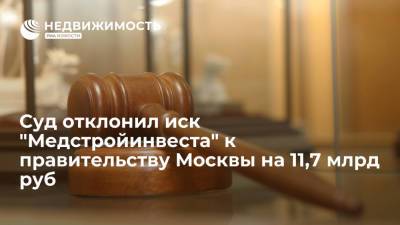 Суд отклонил иск "Медстройинвеста" к правительству Москвы на 11,7 млрд руб - realty.ria.ru - Москва