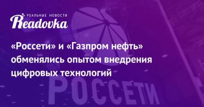 Андрей Рюмин - «Россети» и «Газпром нефть» обменялись опытом внедрения цифровых технологий - readovka.ru - Санкт-Петербург