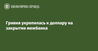 Гривня укрепилась к доллару на закрытии межбанка - epravda.com.ua - США - Украина