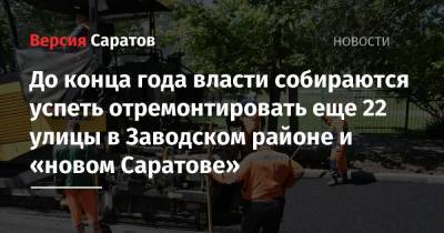 До конца года власти собираются успеть отремонтировать еще 22 улицы в Заводском районе и «новом Саратове» - nversia.ru - Саратов