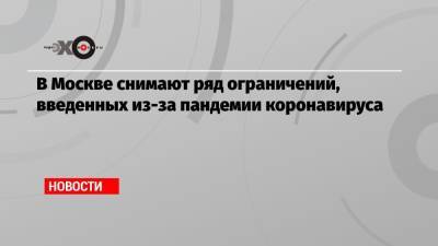 Сергей Собянин - В Москве снимают ряд ограничений, введенных из-за пандемии коронавируса - echo.msk.ru - Москва - Россия