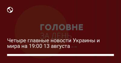 Четыре главные новости Украины и мира на 19:00 13 августа - liga.net - Украина - Минеральные Воды - city Dragon