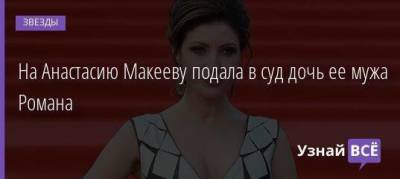 Роман Мальков - На Анастасию Макееву подала в суд дочь ее мужа Романа - skuke.net - Москва - Словения