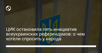 ЦИК остановила пять инициатив всеукраинских референдумов: о чем хотели спросить у народа - liga.net - Украина