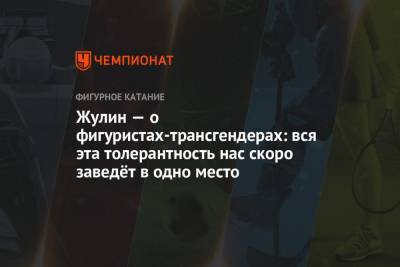 Александр Жулин - Жулин — о фигуристах-трансгендерах: вся эта толерантность нас скоро заведёт в одно место - championat.com - Токио