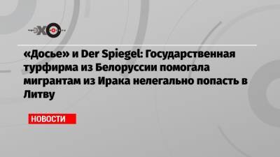 «Досье» и Der Spiegel: Государственная турфирма из Белоруссии помогала мигрантам из Ирака нелегально попасть в Литву - echo.msk.ru - Белоруссия - Германия - Ирак - Литва - Минск