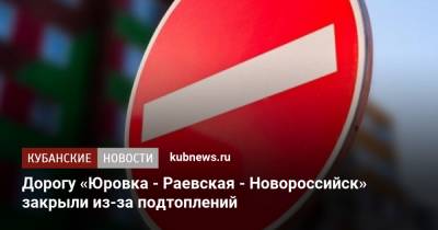 Дорогу «Юровка - Раевская - Новороссийск» закрыли из-за подтоплений - kubnews.ru - Анапа - Краснодарский край - Новороссийск - Керчь