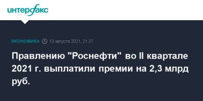 Правлению "Роснефти" во II квартале 2021 г. выплатили премии на 2,3 млрд руб. - interfax.ru - Москва