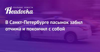В Санкт-Петербурге пасынок забил отчима и покончил с собой - readovka.news - Санкт-Петербург