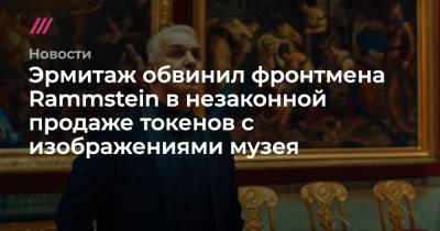 Эрмитаж обвинил фронтмена Rammstein в незаконной продаже токенов с изображениями музея - tvrain.ru - Москва