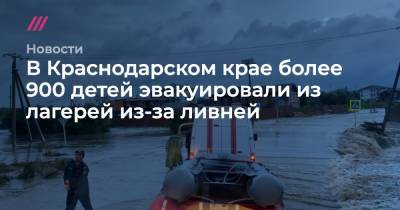 В Краснодарском крае более 900 детей эвакуировали из лагерей из-за ливней - tvrain.ru - Анапа - Краснодарский край - Славянск - Новороссийск - район Темрюкский