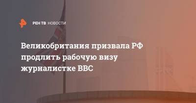 Мария Захарова - Сара Рейнсфорд - Великобритания призвала РФ продлить рабочую визу журналистке BBC - ren.tv - Россия - Англия