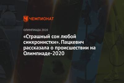 «Страшный сон любой синхронистки». Пацкевич рассказала о происшествии на Олимпиаде-2020 - championat.com - Токио