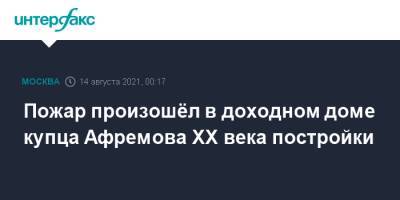 Пожар произошёл в доходном доме купца Афремова XX века постройки - interfax.ru - Москва