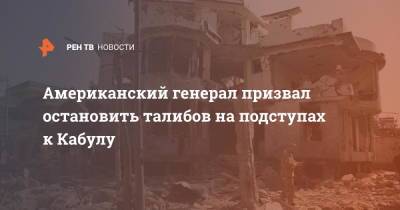 Американский генерал призвал остановить талибов на подступах к Кабулу - ren.tv - Россия - США - Афганистан