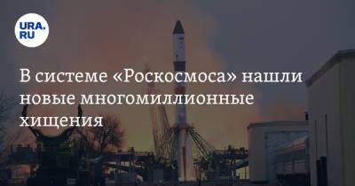 В системе «Роскосмоса» нашли новые многомиллионные хищения - ura.news