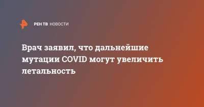 Владислав Жемчугов - Врач заявил, что дальнейшие мутации COVID могут увеличить летальность - ren.tv