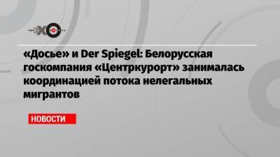 «Досье» и Der Spiegel: Белорусская госкомпания «Центркурорт» занималась координацией потока нелегальных мигрантов - echo.msk.ru - Белоруссия - Ирак - Минск