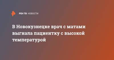 В Новокузнецке врач с матами выгнала пациентку с высокой температурой - ren.tv