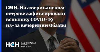 Барак Обама - СМИ: На американском острове зафиксировали вспышку COVID-19 из-за вечеринки Обамы - nsn.fm - США